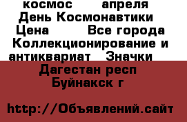 1.1) космос : 12 апреля - День Космонавтики › Цена ­ 49 - Все города Коллекционирование и антиквариат » Значки   . Дагестан респ.,Буйнакск г.